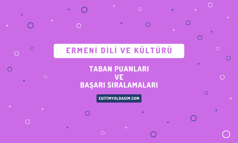 Ermeni Dili ve Kültürü Taban Puanları ve Başarı Sıralamaları