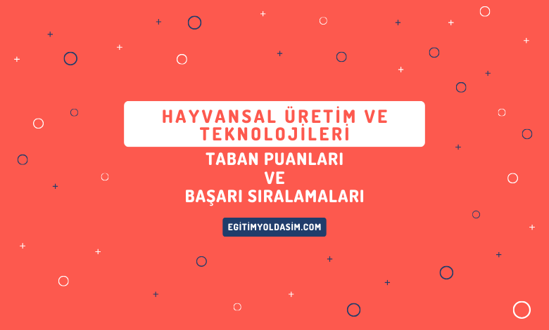 Hayvansal Üretim ve Teknolojileri Taban Puanları ve Başarı Sıralamaları