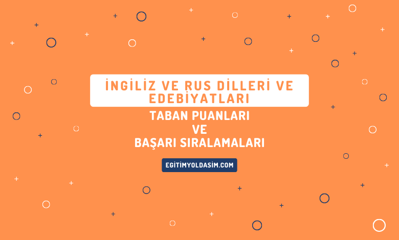 İngiliz ve Rus Dilleri ve Edebiyatları Taban Puanları ve Başarı Sıralamaları