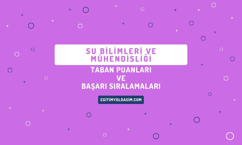 Su Bilimleri ve Mühendisliği Taban Puanları ve Başarı Sıralamaları