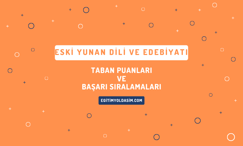 Eski Yunan Dili ve Edebiyatı Taban Puanları ve Başarı Sıralamaları