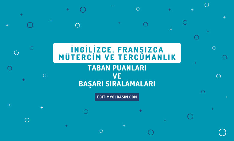 İngilizce, Fransızca Mütercim ve Tercümanlık Taban Puanları ve Başarı Sıralamaları