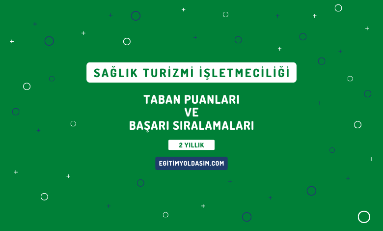 Sağlık Turizmi İşletmeciliği Taban Puanları ve Başarı Sıralamaları