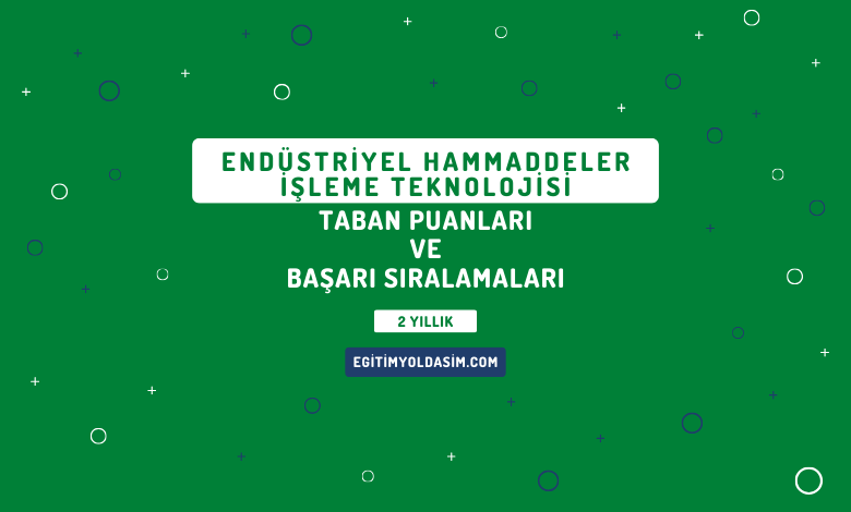 Endüstriyel Hammaddeler İşleme Teknolojisi Taban Puanları ve Başarı Sıralamaları