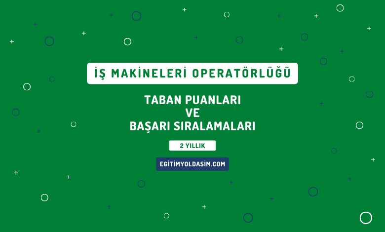 İş Makineleri Operatörlüğü Taban Puanları ve Başarı Sıralamaları