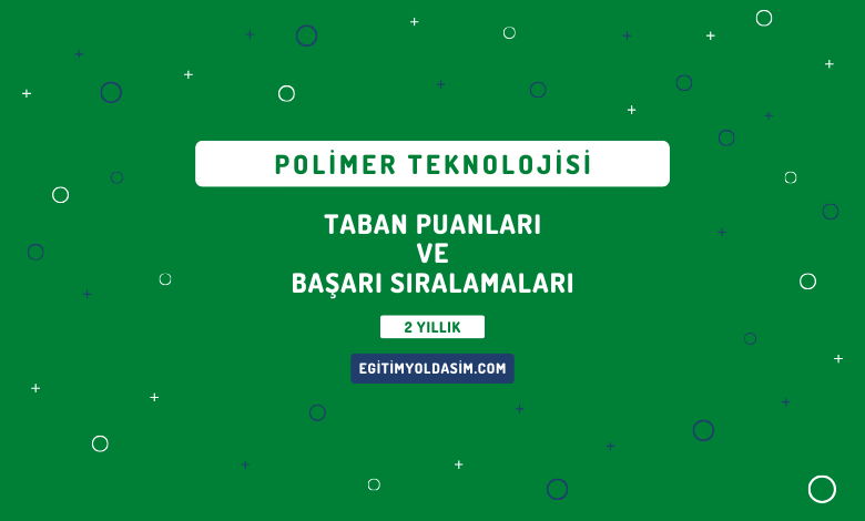 Polimer Teknolojisi Taban Puanları ve Başarı Sıralamaları