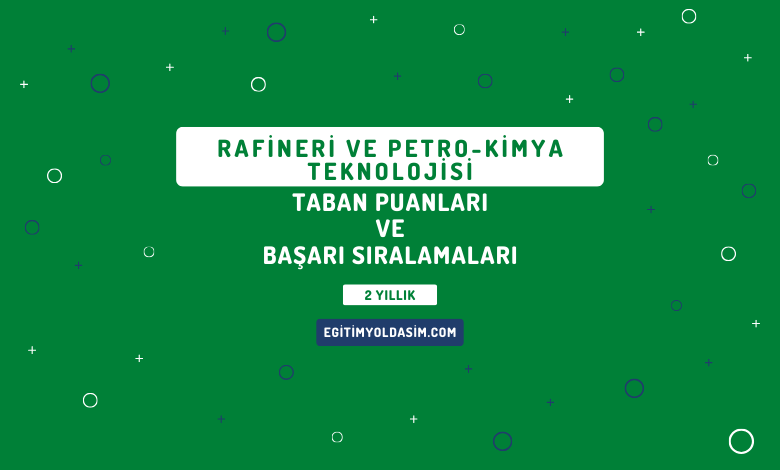 Rafineri ve Petro-Kimya Teknolojisi Taban Puanları ve Başarı Sıralamaları