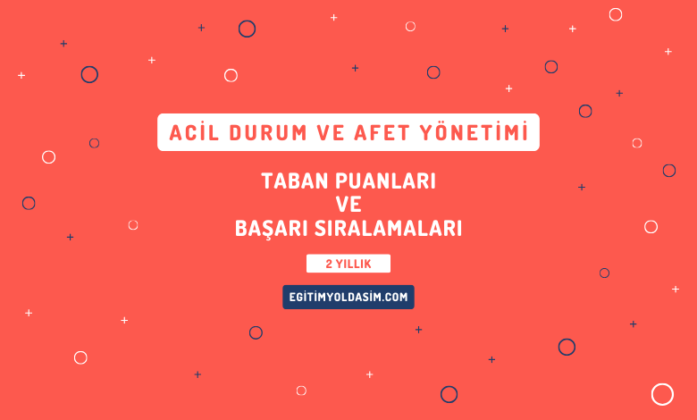 Acil Durum ve Afet Yönetimi Taban Puanları ve Başarı Sıralamaları