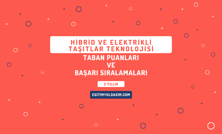 Hibrid ve Elektrikli Taşıtlar Teknolojisi Taban Puanları ve Başarı Sıralamaları