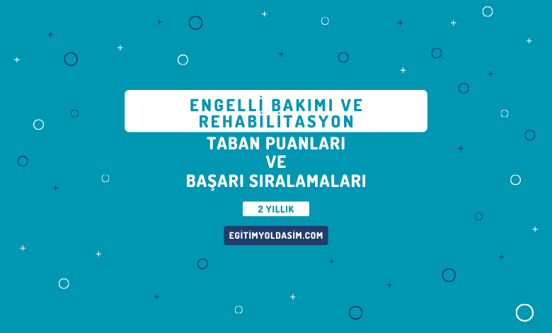 Engelli Bakımı ve Rehabilitasyon Taban Puanları ve Başarı Sıralamaları