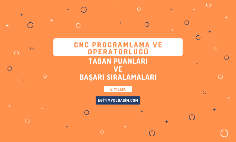 CNC Programlama ve Operatörlüğü Taban Puanları ve Başarı Sıralamaları