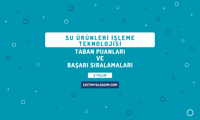 Su Ürünleri İşleme Teknolojisi Taban Puanları ve Başarı Sıralamaları