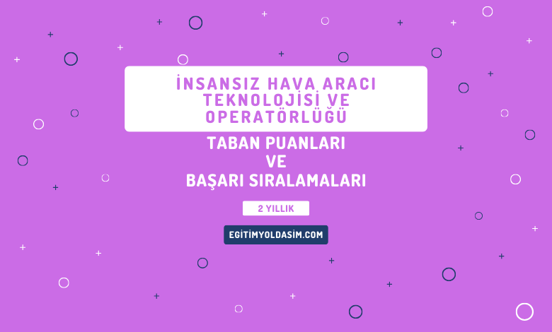 İnsansız Hava Aracı Teknolojisi ve Operatörlüğü Taban Puanları ve Başarı Sıralamaları