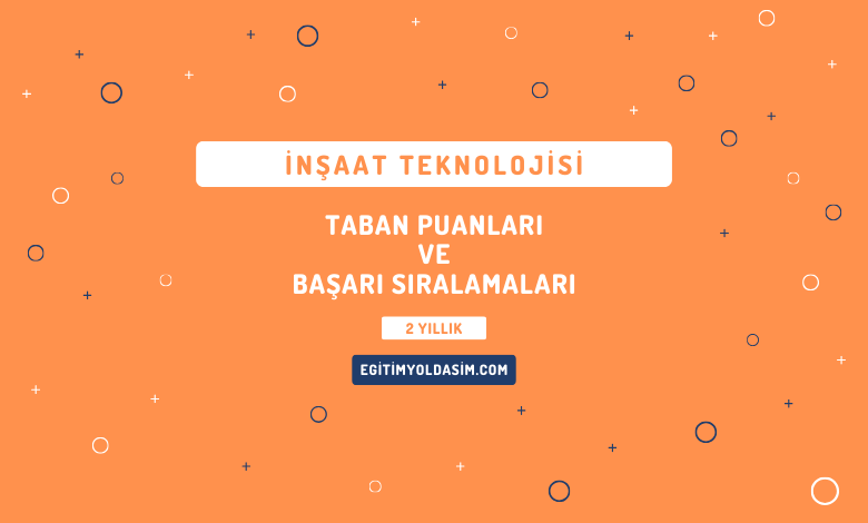 İnşaat Teknolojisi Taban Puanları ve Başarı Sıralamaları