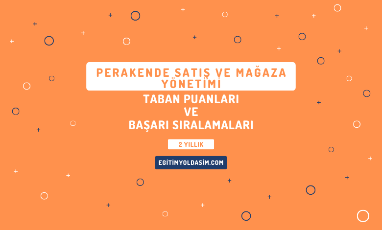 Perakende Satış ve Mağaza Yönetimi Taban Puanları ve Başarı Sıralamaları