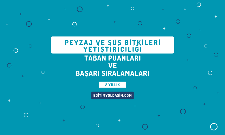 Peyzaj ve Süs Bitkileri Yetiştiriciliği Taban Puanları ve Başarı Sıralamaları