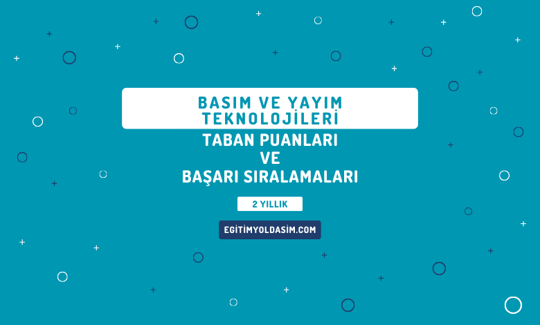 Basım ve Yayım Teknolojileri Taban Puanları ve Başarı Sıralamaları