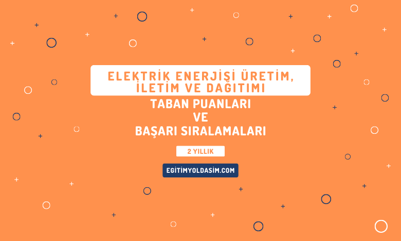 Elektrik Enerjisi Üretim, İletim ve Dağıtımı Taban Puanları ve Başarı Sıralamaları