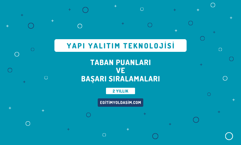 Yapı Yalıtım Teknolojisi Taban Puanları ve Başarı Sıralamaları