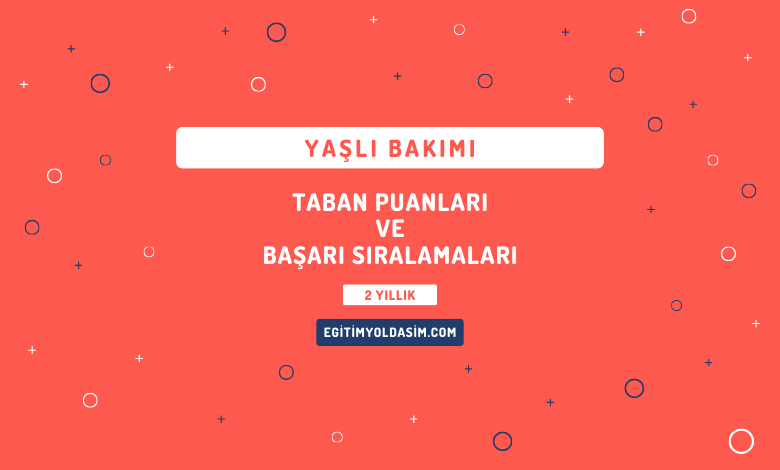 Yaşlı Bakımı Taban Puanları ve Başarı Sıralamaları