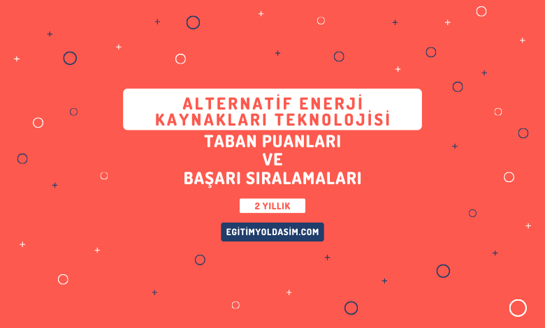 Alternatif Enerji Kaynakları Teknolojisi Taban Puanları ve Başarı Sıralamaları