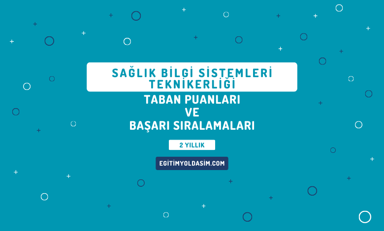 Sağlık Bilgi Sistemleri Teknikerliği Taban Puanları ve Başarı Sıralamaları