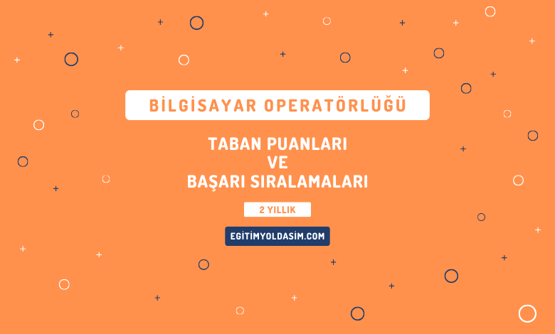 Bilgisayar Operatörlüğü Taban Puanları ve Başarı Sıralamaları