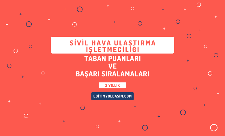 Sivil Hava Ulaştırma İşletmeciliği Taban Puanları ve Başarı Sıralamaları