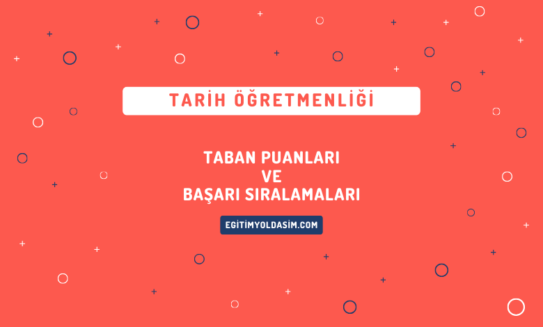 Tarih Öğretmenliği Taban Puanları ve Başarı Sıralamaları