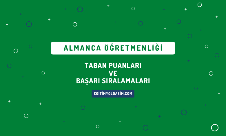 Almanca Öğretmenliği Taban Puanları ve Başarı Sıralamaları