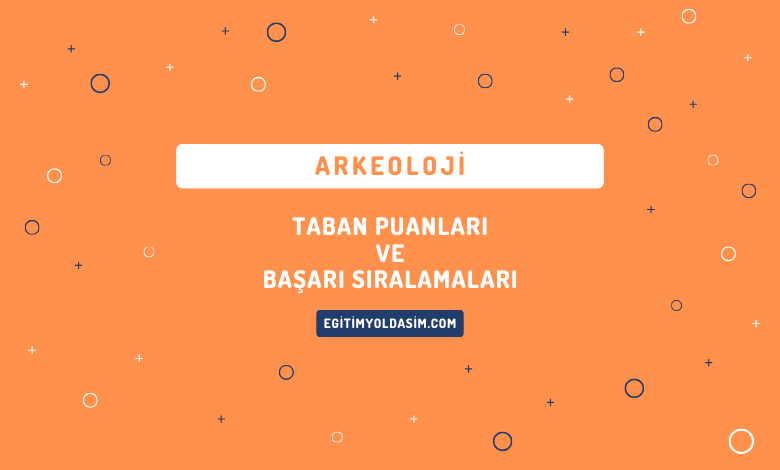 Arkeoloji Taban Puanları ve Başarı Sıralamaları