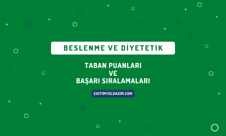 Beslenme ve Diyetetik Taban Puanları ve Başarı Sıralamaları