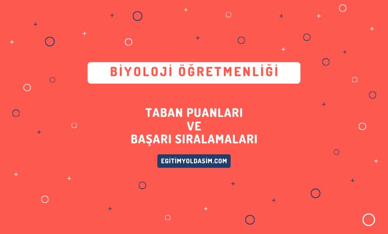 Biyoloji Öğretmenliği Taban Puanları ve Başarı Sıralamaları