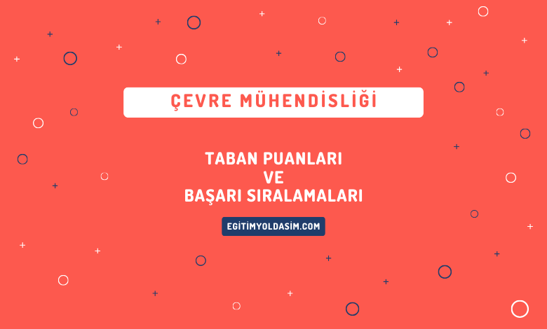 Çevre Mühendisliği Taban Puanları ve Başarı Sıralamaları