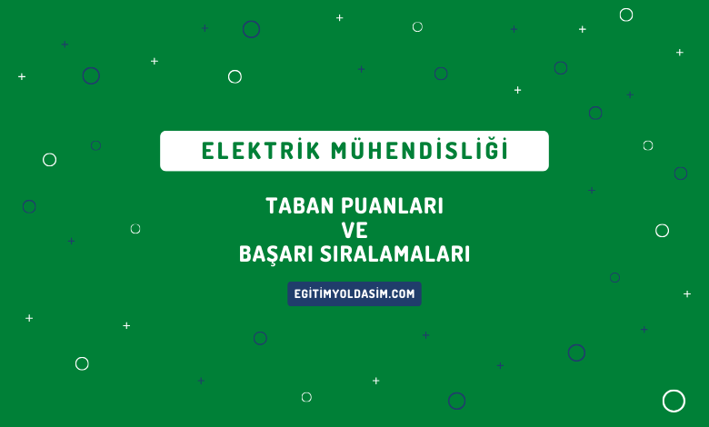 Elektrik Mühendisliği Taban Puanları ve Başarı Sıralamaları