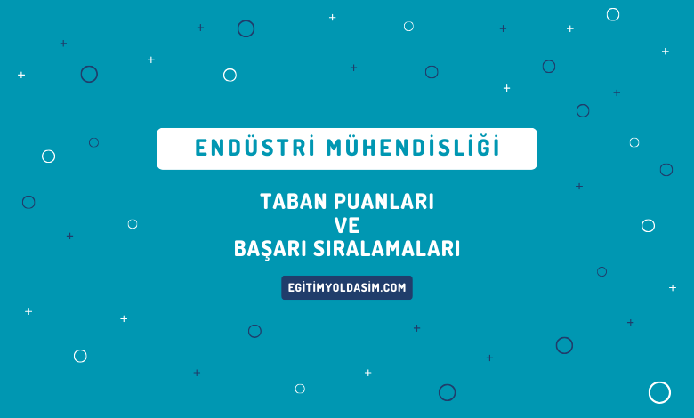 Endüstri Mühendisliği Taban Puanları ve Başarı Sıralamaları