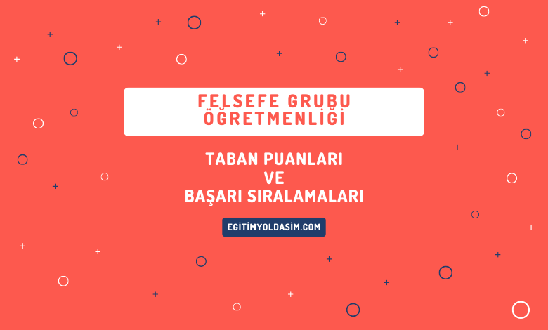 Felsefe Grubu Öğretmenliği Taban Puanları ve Başarı Sıralamaları