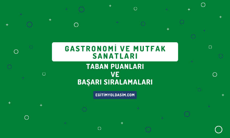 Gastronomi ve Mutfak Sanatları Taban Puanları ve Başarı Sıralamaları