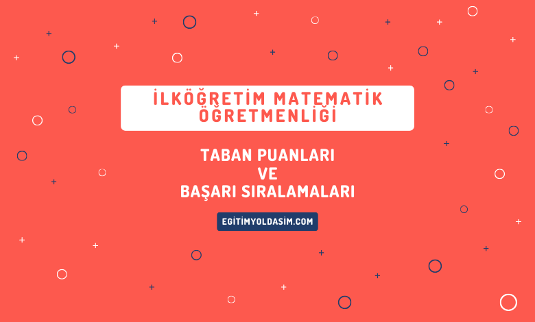 İlköğretim Matematik Öğretmenliği Taban Puanları ve Başarı Sıralamaları