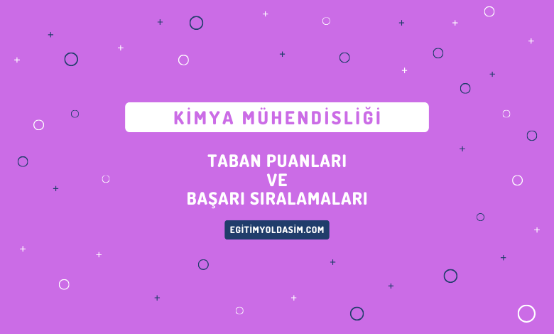 Kimya Mühendisliği Taban Puanları ve Başarı Sıralamaları