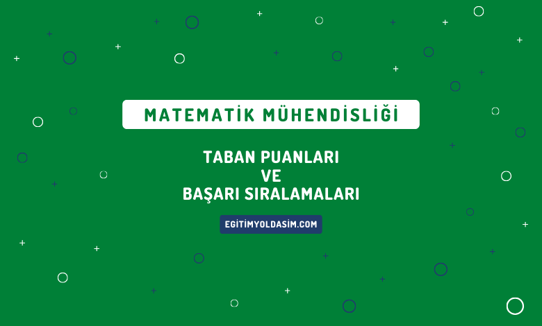 Matematik Mühendisliği Taban Puanları ve Başarı Sıralamaları