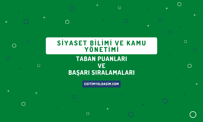 Siyaset Bilimi ve Kamu Yönetimi Taban Puanları ve Başarı Sıralamaları